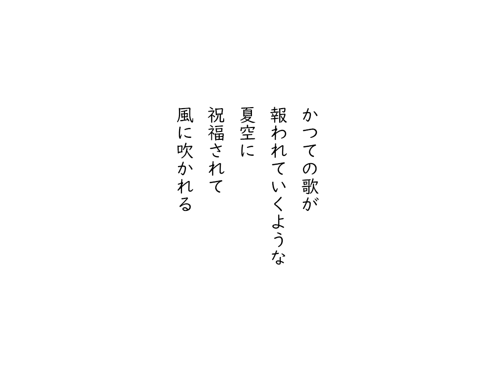 岩崎航の五行詩のテキスト画像。かつての歌が、報われていくような、夏空に、祝福されて、風に吹かれる。
