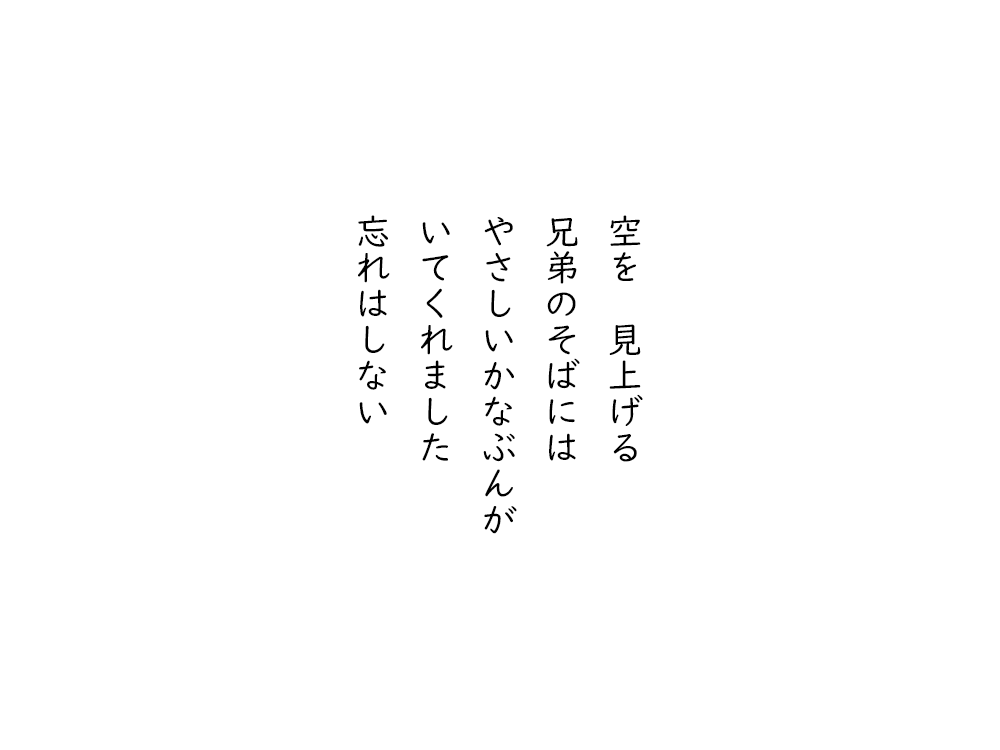 岩崎航の五行詩のテキスト画像。空を見上げる、兄弟のそばには、やさしいかなぶんが、いてくれました、忘れはしない。