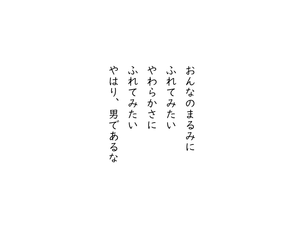 岩崎航の五行詩のテキスト画像。おんなのまるみに、ふれてみたい、やわらかさに、ふれてみたい、やはり、男であるな。
