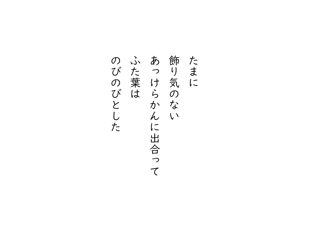 岩崎航の五行詩のテキスト画像。たまに、飾り気のない、あっけらかんに出合って、ふた葉は、のびのびとした。