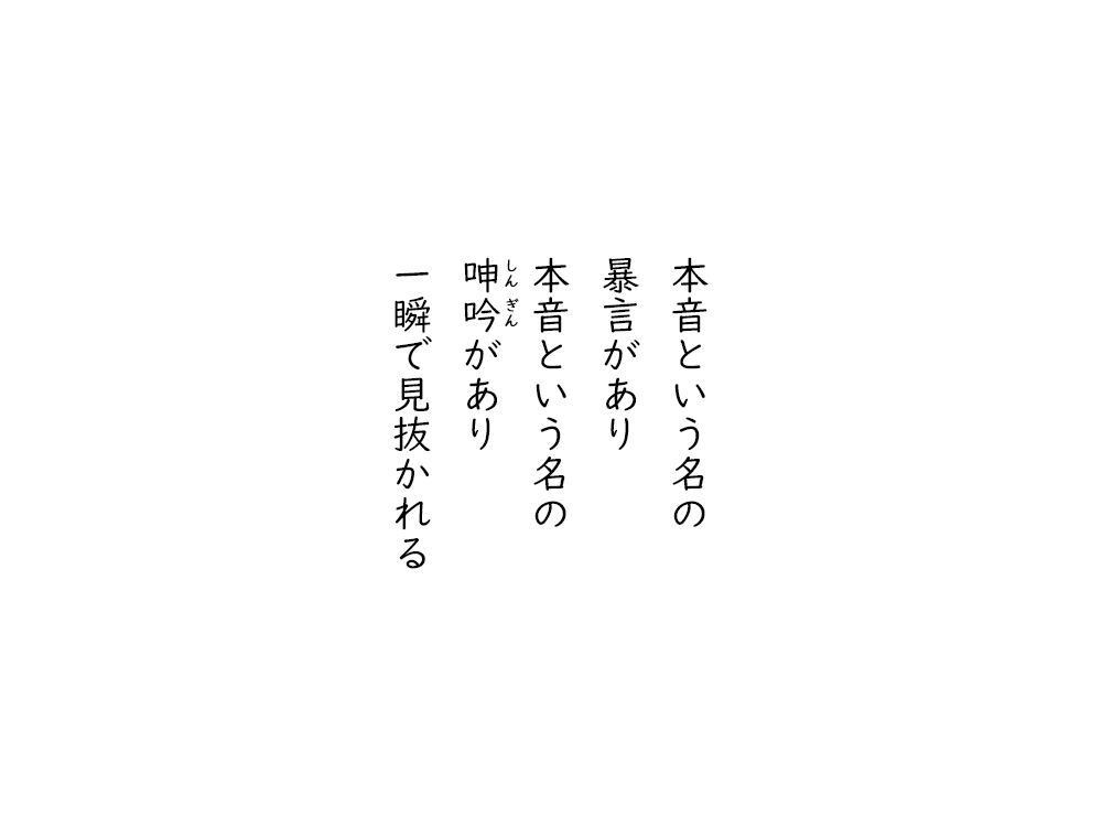 岩崎航の五行詩のテキスト画像。本音という名の、暴言があり、本音という名の、しんぎんがあり、一瞬で見抜かれる。