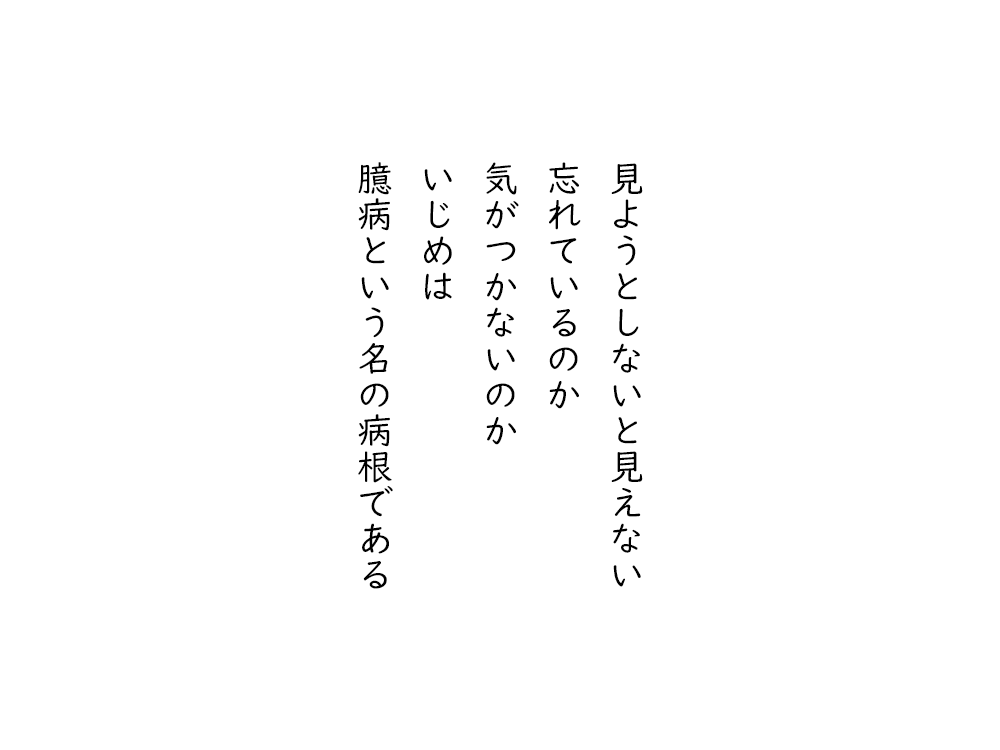 岩崎航の五行詩のテキスト画像。見ようとしないと見えない、忘れているのか、気がつかないのか、いじめは、臆病という名の病根である。