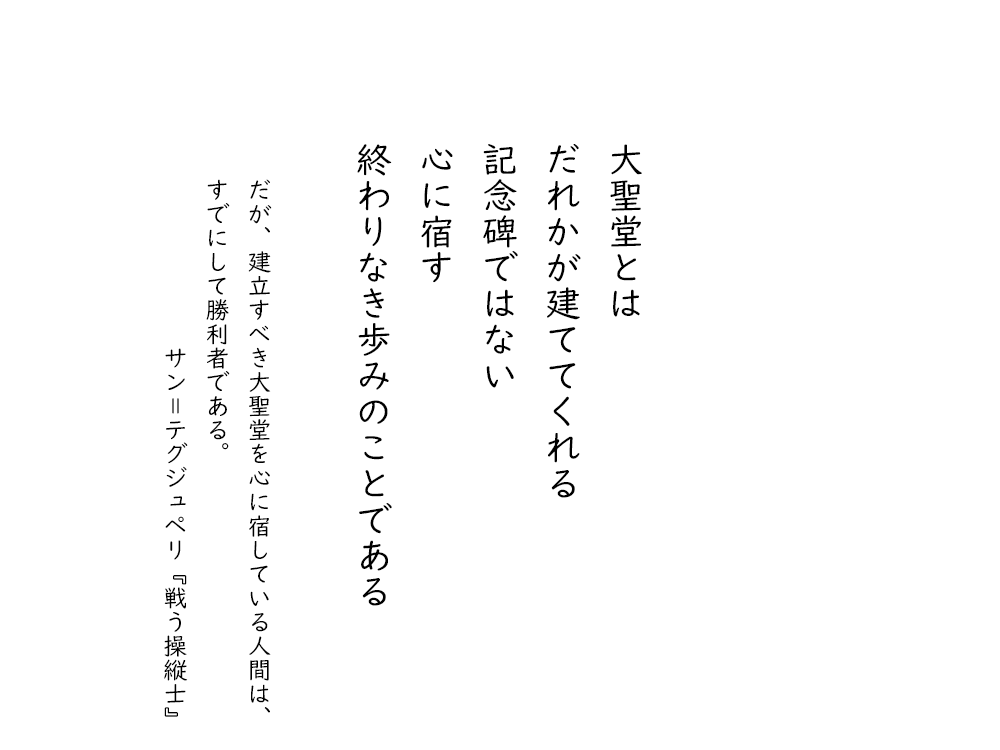 岩崎航の五行詩のテキスト画像。大聖堂とは、だれかが建ててくれる、記念碑ではない、心に宿す、終わりなき歩みのことである。脇書。だが、建立すべき大聖堂を心に宿している人間は、すでにして勝利者である。サンテグジュペリ『戦う操縦士』