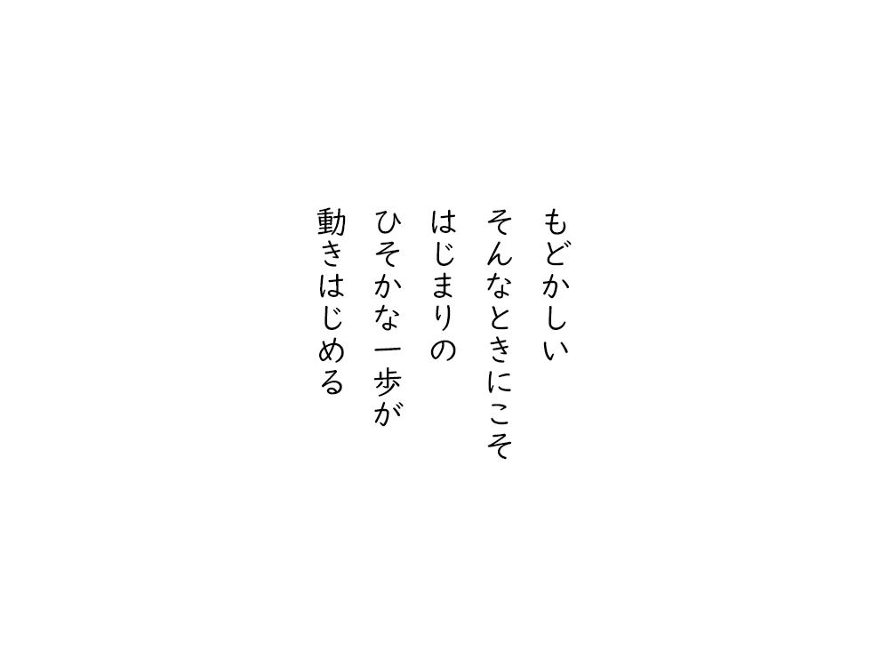 岩崎航の五行詩のテキスト画像。もどかしい、そんなときにこそ、はじまりの、ひそかな一歩が、動きはじめる。