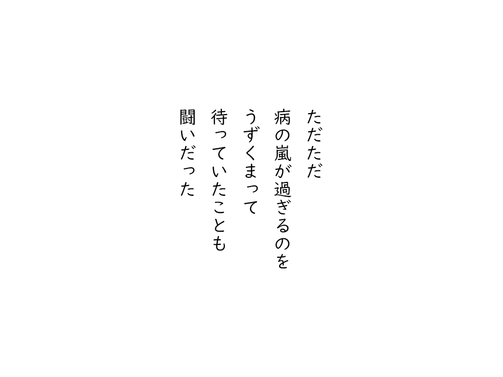 岩崎航の五行詩のテキスト画像。ただただ、病の嵐が過ぎるのを、うずくまって、待っていたことも、闘いだった。