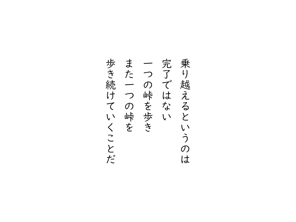 岩崎航の五行詩のテキスト画像。乗り越えるというのは、完了ではない、一つの峠を歩き、また一つの峠を、歩き続けていくことだ。