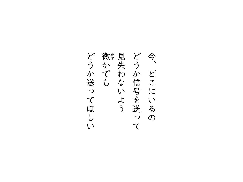 岩崎航の五行詩のテキスト画像。今、どこにいるの、どうか信号を送って、見失わないよう、かすかでも、どうか送ってほしい。