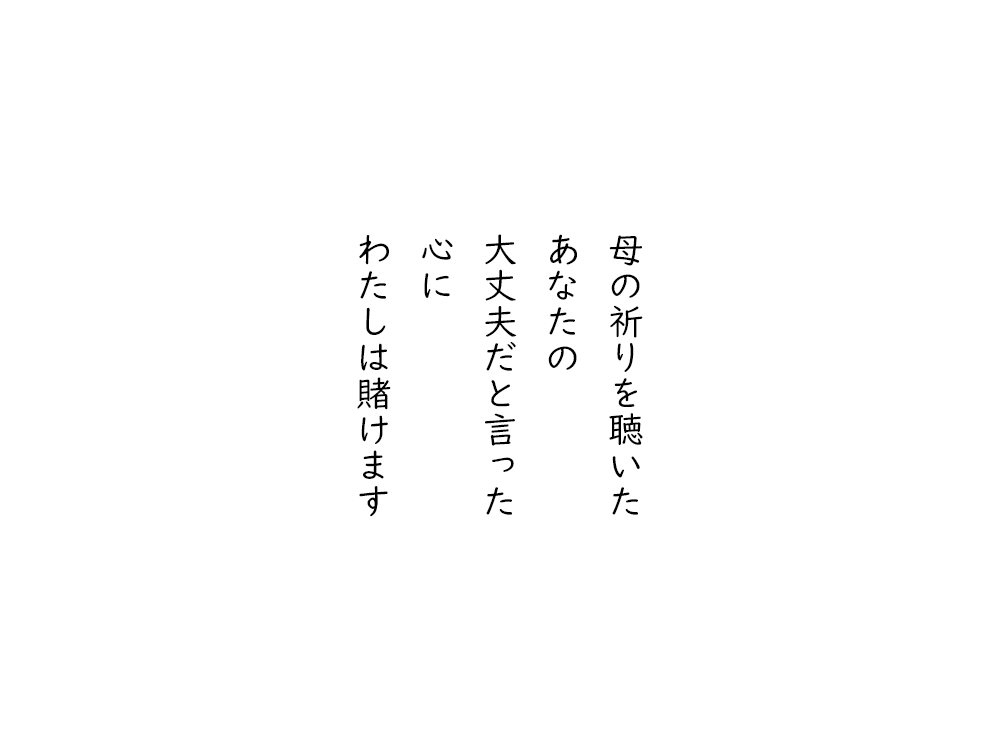 岩崎航の五行詩のテキスト画像。母の祈りを聴いた、あなたの、大丈夫だと言った、心に、わたしは賭けます。