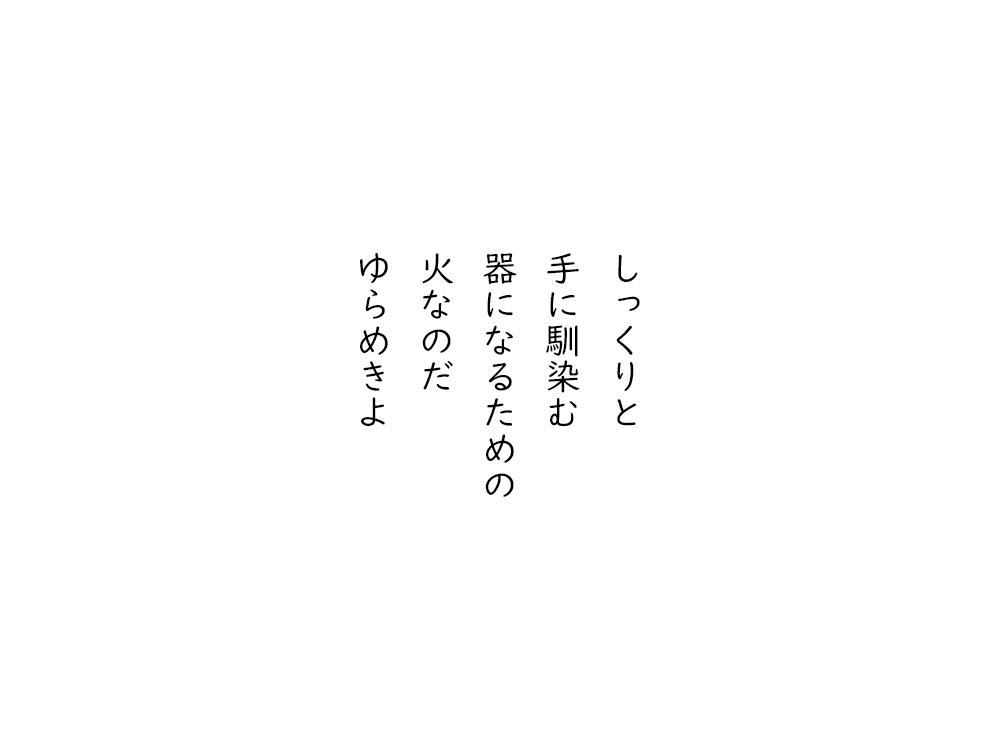 岩崎航の五行詩のテキスト画像。しっくりと、手に馴染む、器になるための、火なのだ、ゆらめきよ。