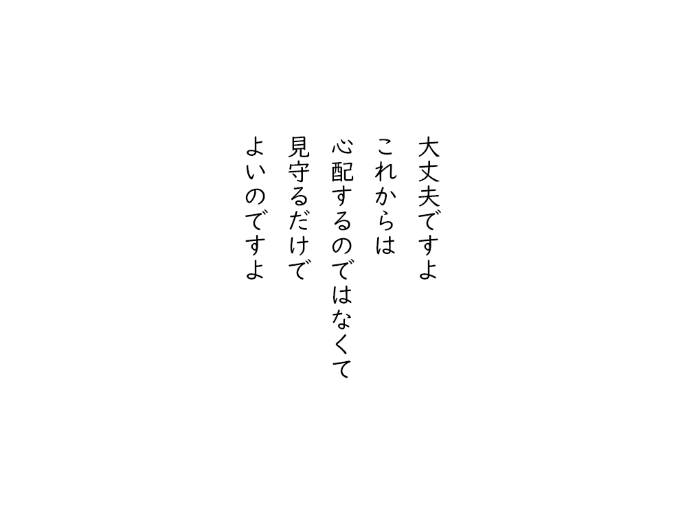 岩崎航の五行詩のテキスト画像。大丈夫ですよ、これからは、心配するのではなくて、見守るだけで、よいのですよ。