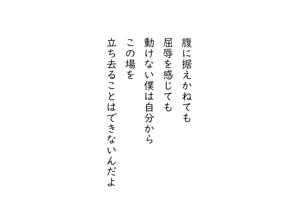岩崎航の五行詩のテキスト画像。腹に据えかねても、屈辱を感じても、動けない僕は自分から、この場を、立ち去ることはできないんだよ。