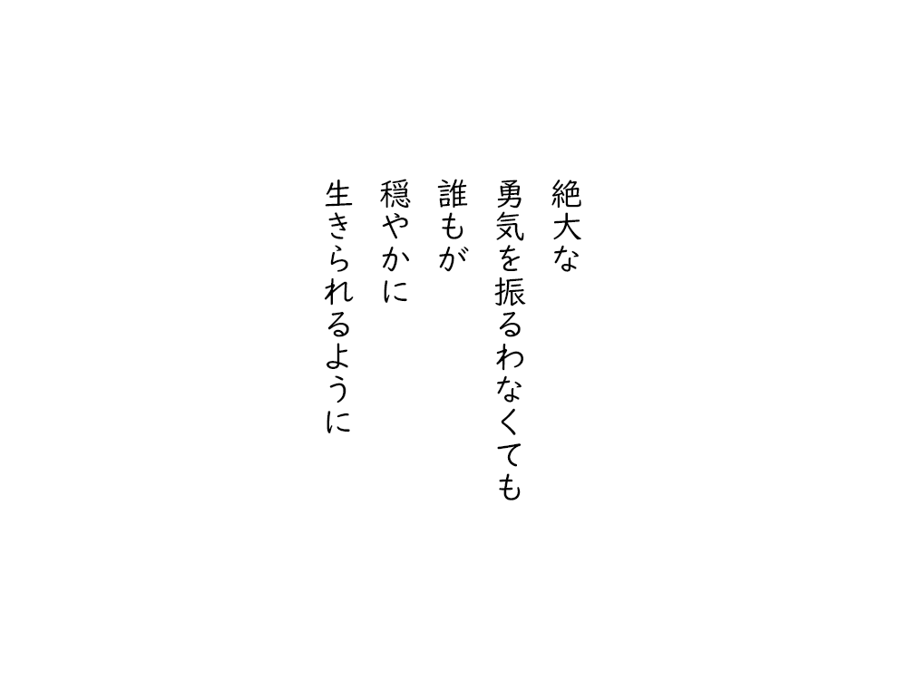 岩崎航の五行詩のテキスト画像。絶大な、勇気を振るわなくても、誰もが、穏やかに、生きられるように。