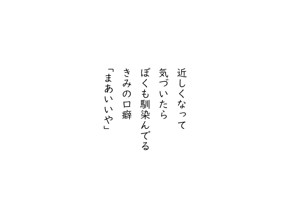 岩崎航の五行詩のテキスト画像。近しくなって、気づいたら、ぼくも馴染んでる、きみの口癖、まあいいや。