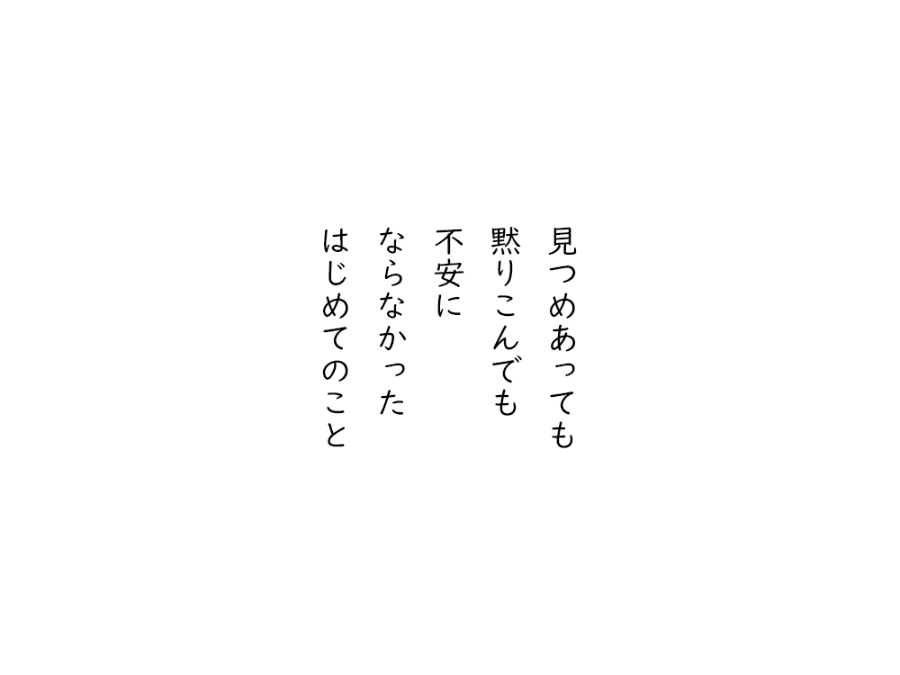 岩崎航の五行詩のテキスト画像。見つめあっても、黙りこんでも、不安に、ならなかった、はじめてのこと。