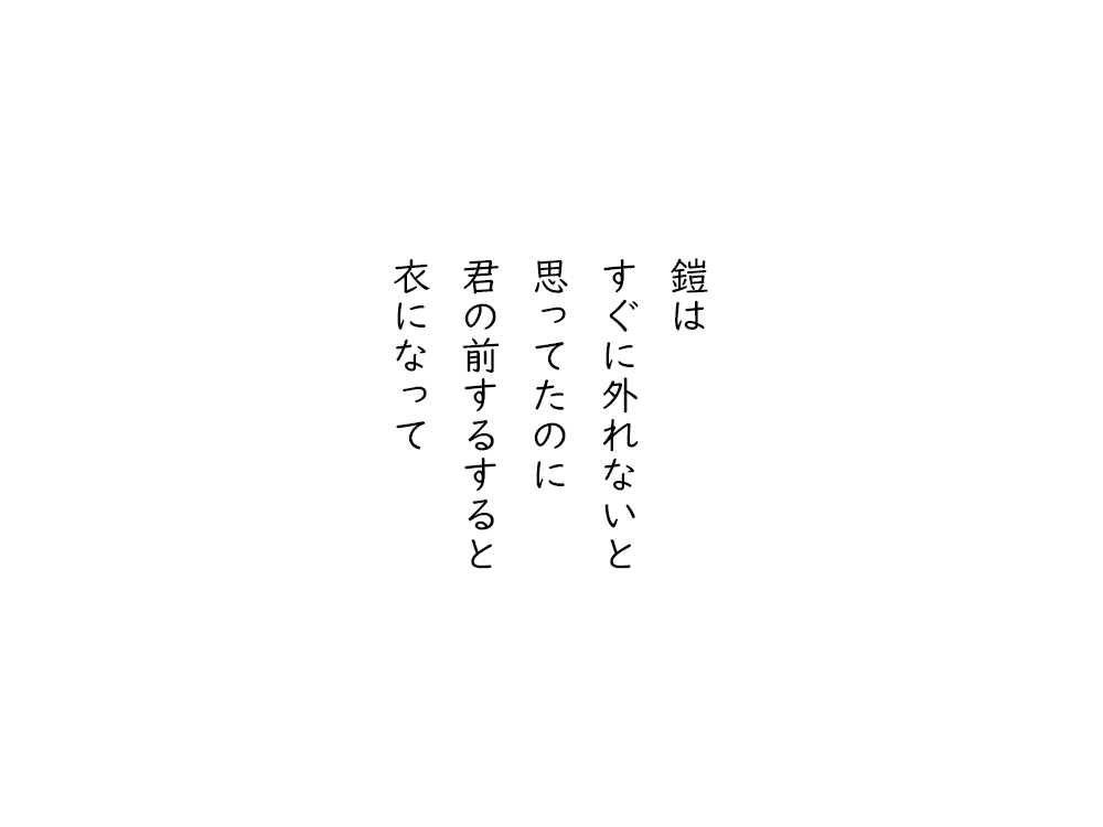 岩崎航の五行詩のテキスト画像。鎧は、すぐに外れないと、思ってたのに、君の前するすると、衣になって。