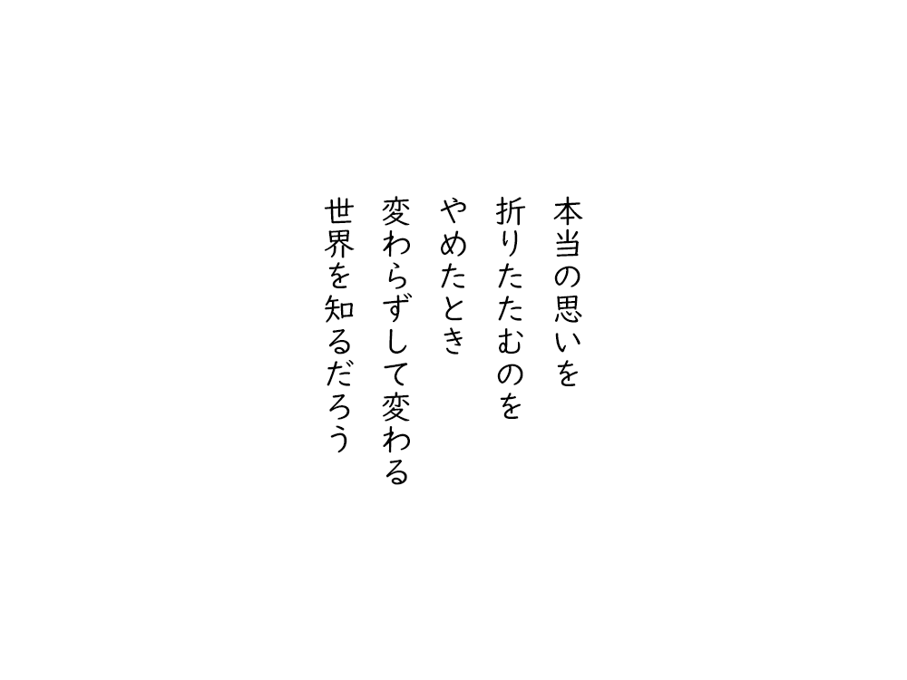 岩崎航の五行詩のテキスト画像。本当の思いを、折りたたむのを、やめたとき、変わらずして変わる、世界を知るだろう。