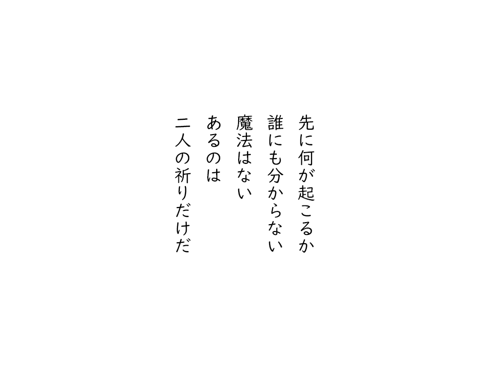 岩崎航の五行詩のテキスト画像。先に何が起こるか、誰にも分からない、魔法はない、あるのは、二人の祈りだけだ。