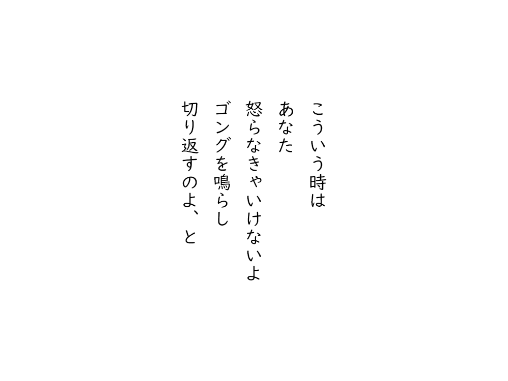 岩崎航の五行詩のテキスト画像。こういう時は、あなた、怒らなきゃいけないよ、ゴングを鳴らし、切り返すのよ、と。