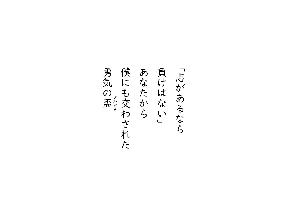 岩崎航の五行詩のテキスト画像。志があるなら、負けはない、あなたから、僕にも交わされた、勇気のさかずき。