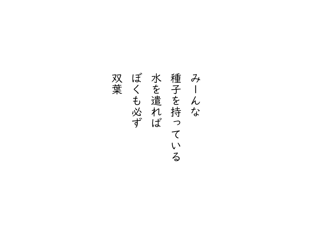 岩崎航の五行詩のテキスト画像。みーんな、種子を持っている、水を遣れば、ぼくも必ず、双葉。