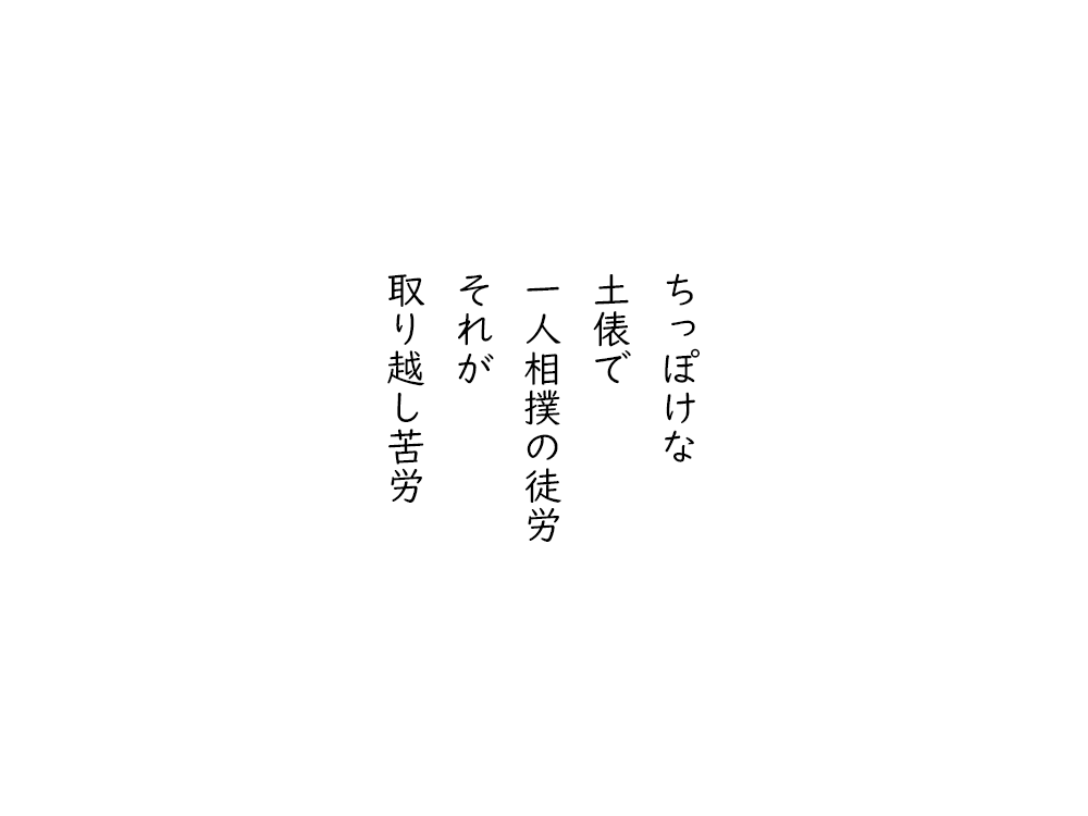 岩崎航の五行詩のテキスト画像。ちっぽけな、土俵で、一人相撲の徒労、それが、取り越し苦労。