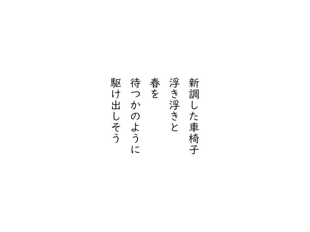 岩崎航の五行詩のテキスト画像。新調した車椅子、浮き浮きと、春を、待つかのように、駆け出しそう。