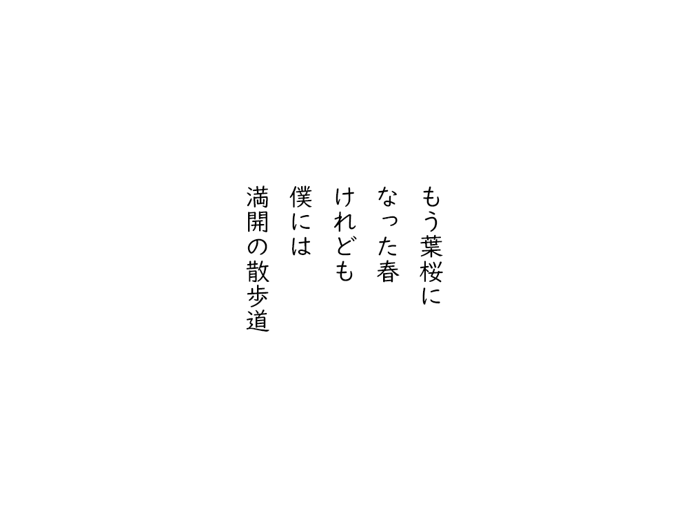 岩崎航の五行詩のテキスト画像。もう葉桜に、なった春、けれども、僕には、満開の散歩道。