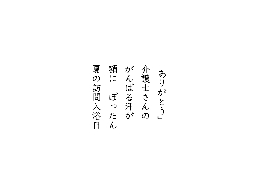 岩崎航の五行詩のテキスト画像。ありがとう、介護士さんの、がんばる汗が、ひたいに、ぽったん、夏の訪問入浴日。