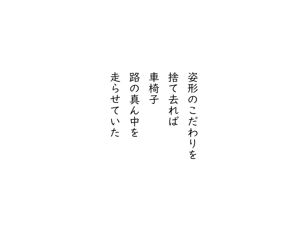 岩崎航の五行詩のテキスト画像。すがたかたちのこだわりを、捨て去れば、車椅子、道の真ん中を、走らせていた。