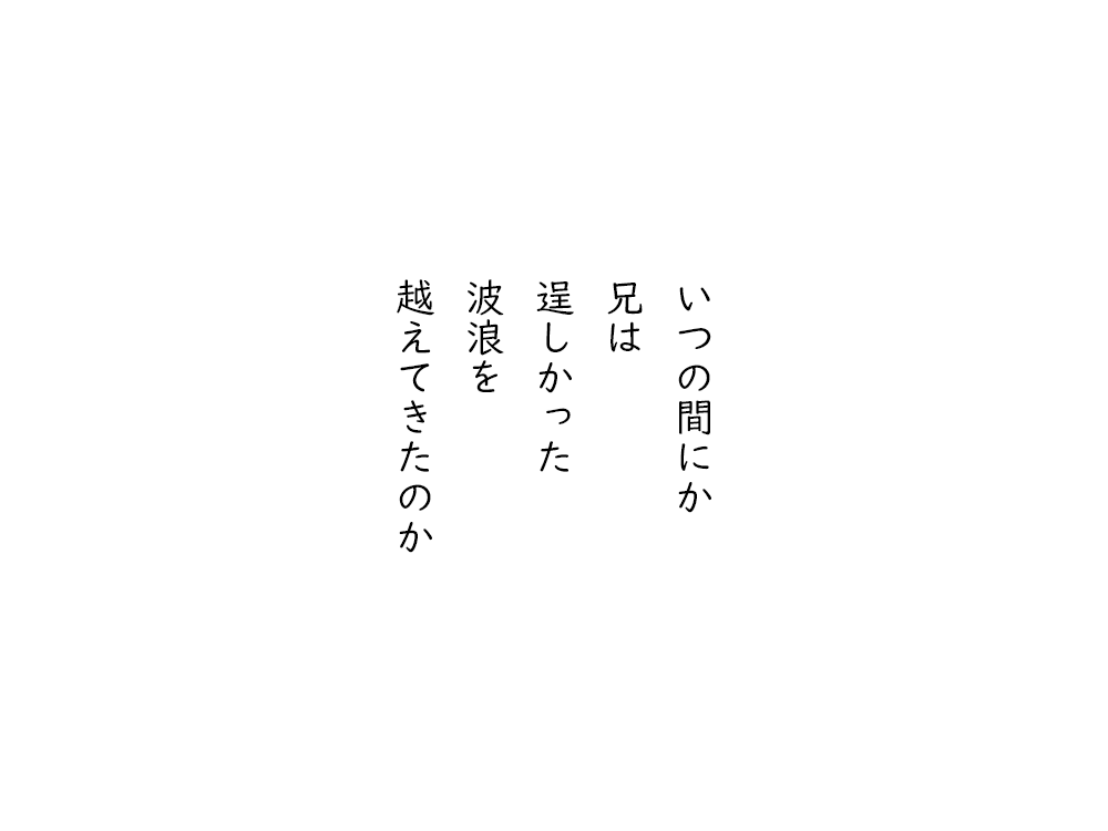 岩崎航の五行詩のテキスト画像。いつのまにか、兄は、たくましかった、波浪を、越えてきたのか。