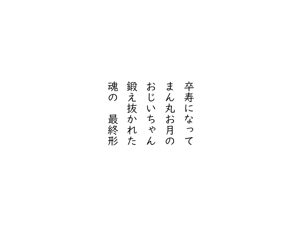 岩崎航の五行詩のテキスト画像。卒寿になって、まんまるおつきの、おじいちゃん、鍛え抜かれた、魂の最終形。