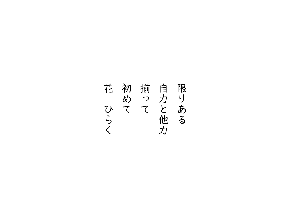 岩崎航の五行詩のテキスト画像。限りある、自力と他力、揃って、初めて、花ひらく。
