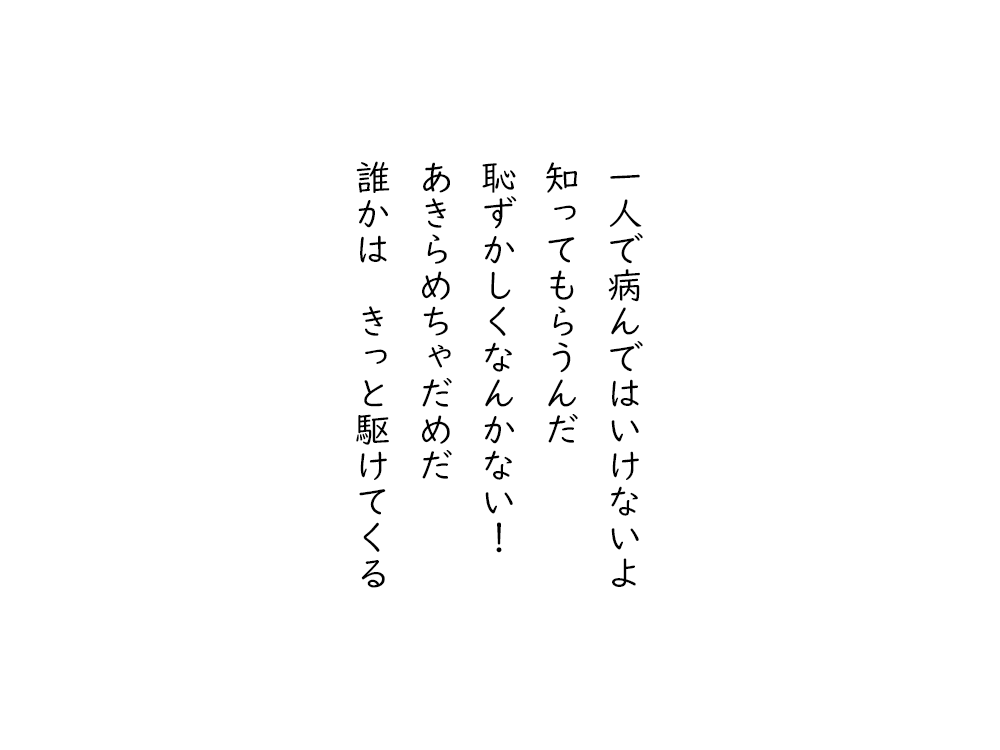 岩崎航の五行詩のテキスト画像。一人で病んではいけないよ、知ってもらうんだ、恥ずかしくなんかない、あきらめちゃだめだ、誰かは、きっと駆けてくる。