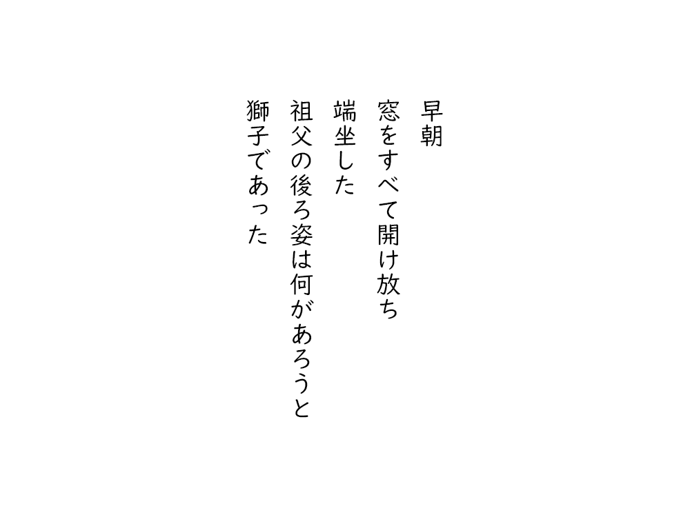 岩崎航の五行詩のテキスト画像。早朝、窓をすべて開け放ち、端坐した、祖父の後ろ姿は何があろうと、獅子であった。