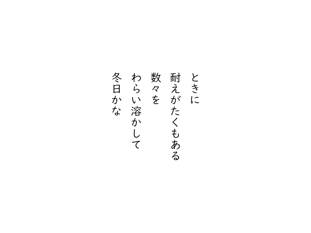 岩崎航の五行詩のテキスト画像。ときに、耐えがたくもある、数々を、わらい溶かして、冬日かな。