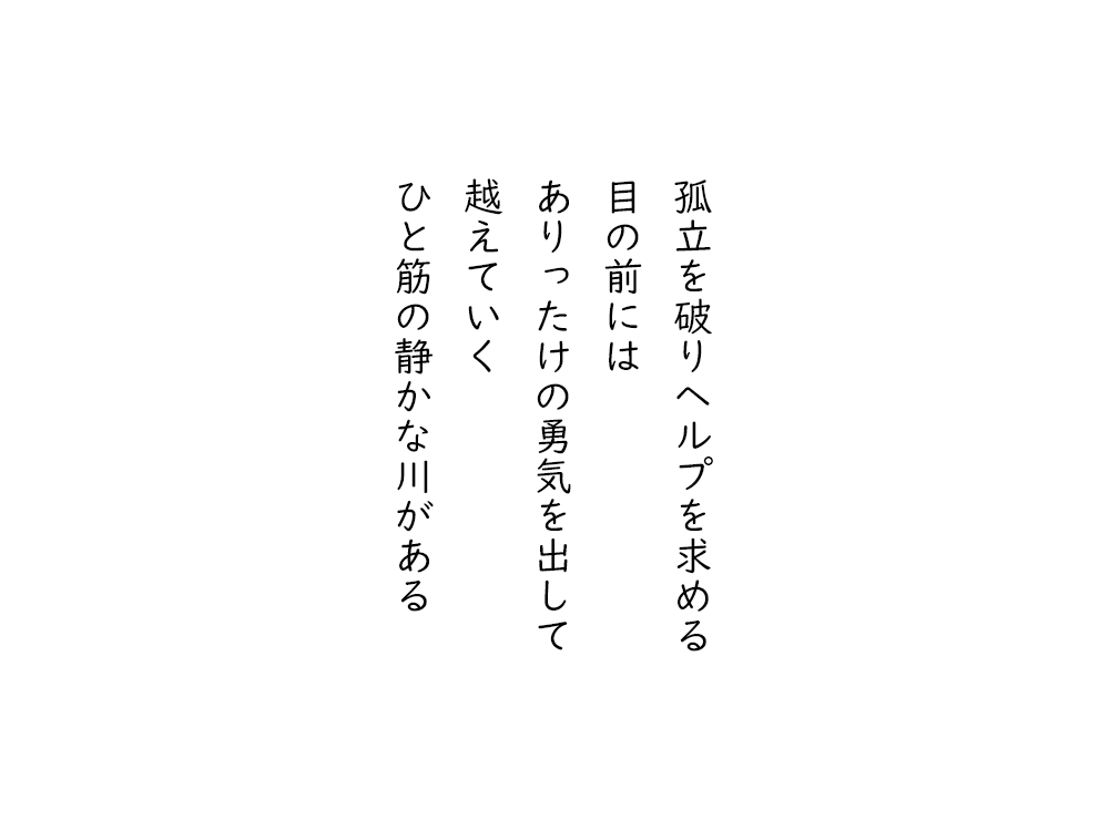 岩崎航の五行詩のテキスト画像。孤立を破りヘルプを求める、目の前には、ありったけの勇気を出して、越えていく、ひと筋の静かな川がある。