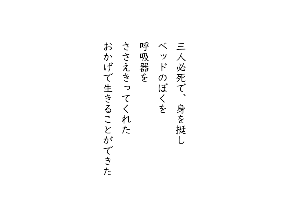 岩崎航の五行詩のテキスト画像。三人必死で、身を挺し、ベッドのぼくを、呼吸器を、ささえきってくれた、おかげで生きることができた。
