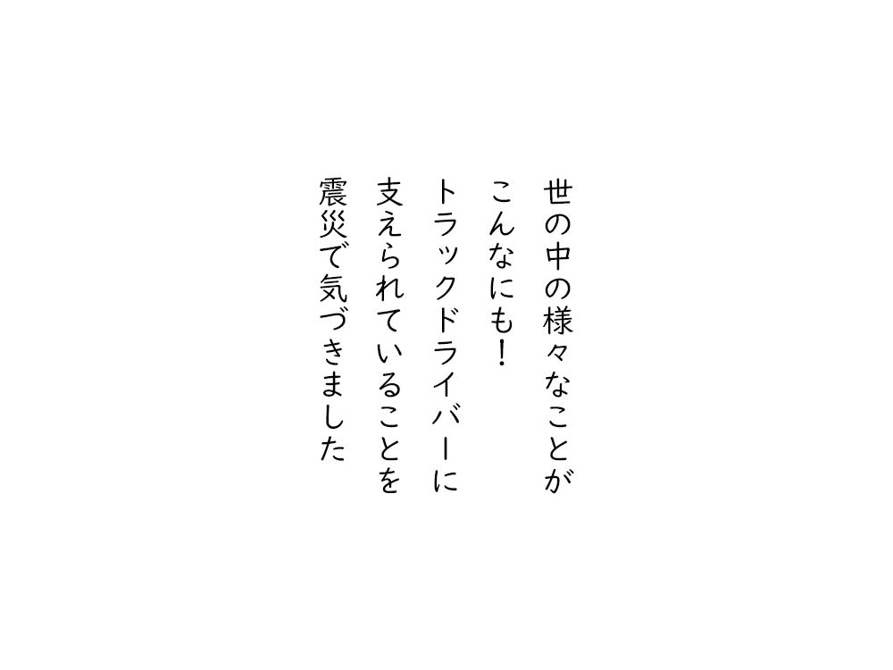 岩崎航の五行詩のテキスト画像。世の中の様々なことが、こんなにも、トラックドライバーに、支えられていることを、震災で気づきました。