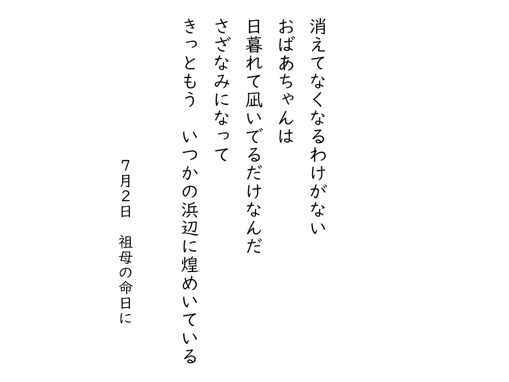 岩崎航の五行詩のテキスト画像。消えてなくなるわけがない、おばあちゃんは、日暮れて凪いでるだけなんだ、さざなみになって、きっともう、いつかの浜辺に煌めいている。７月２日、祖母の命日に。