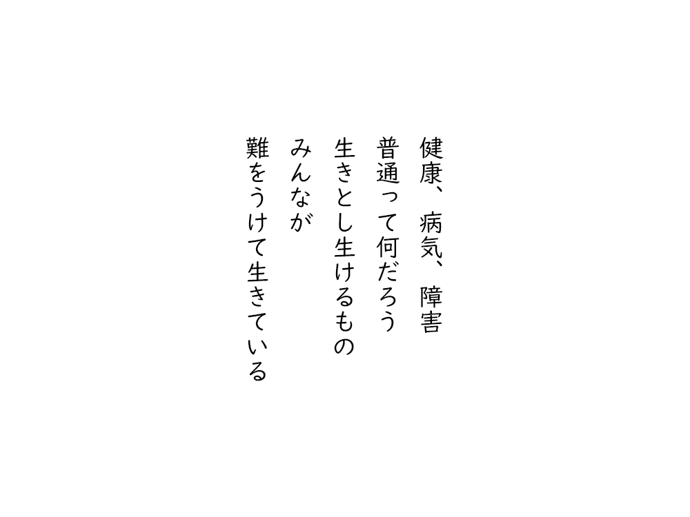 岩崎航の五行詩のテキスト画像。健康、病気、障害、普通って何だろう、生きとし生けるもの、みんなが、難をうけて生きている。