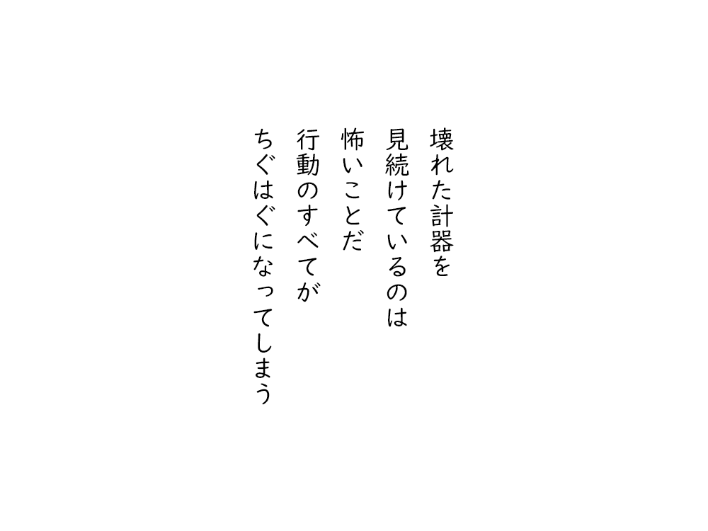 岩崎航の五行詩のテキスト画像。壊れた計器を、見続けているのは、怖いことだ、行動のすべてが、ちぐはぐになってしまう。