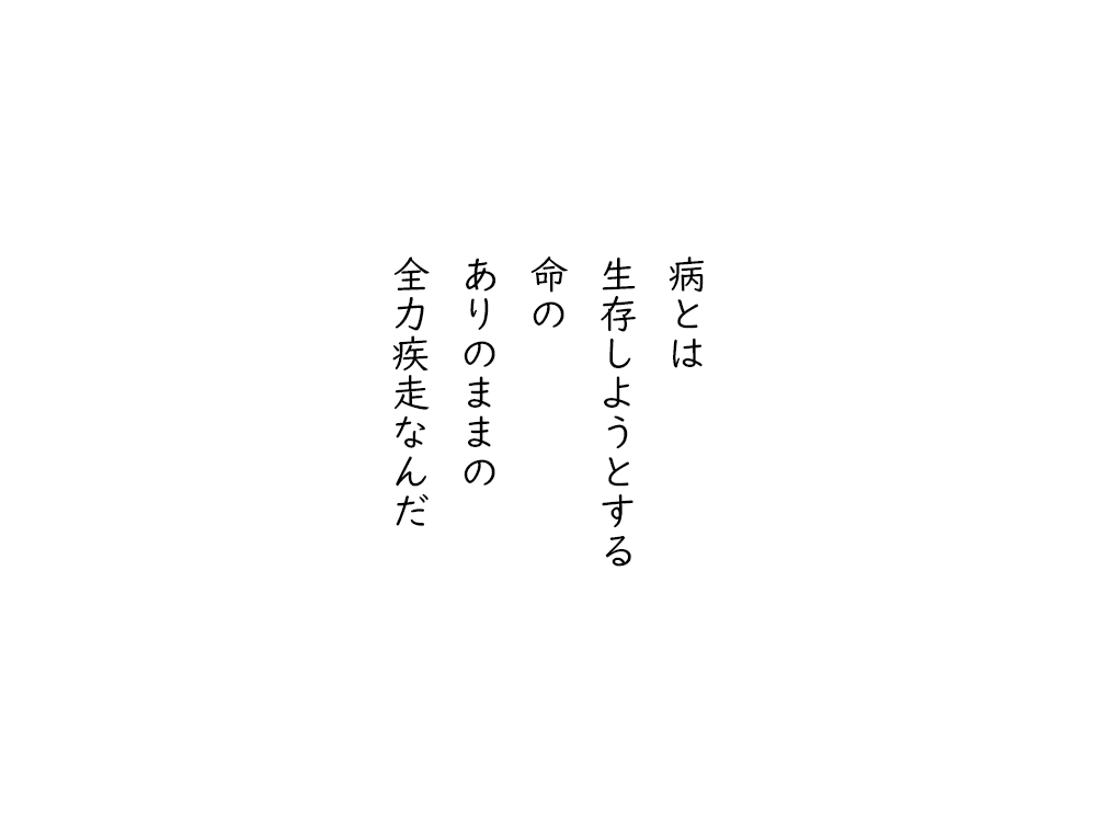 岩崎航の五行詩のテキスト画像。病とは、生存しようとする、命の、ありのままの、全力疾走なんだ。