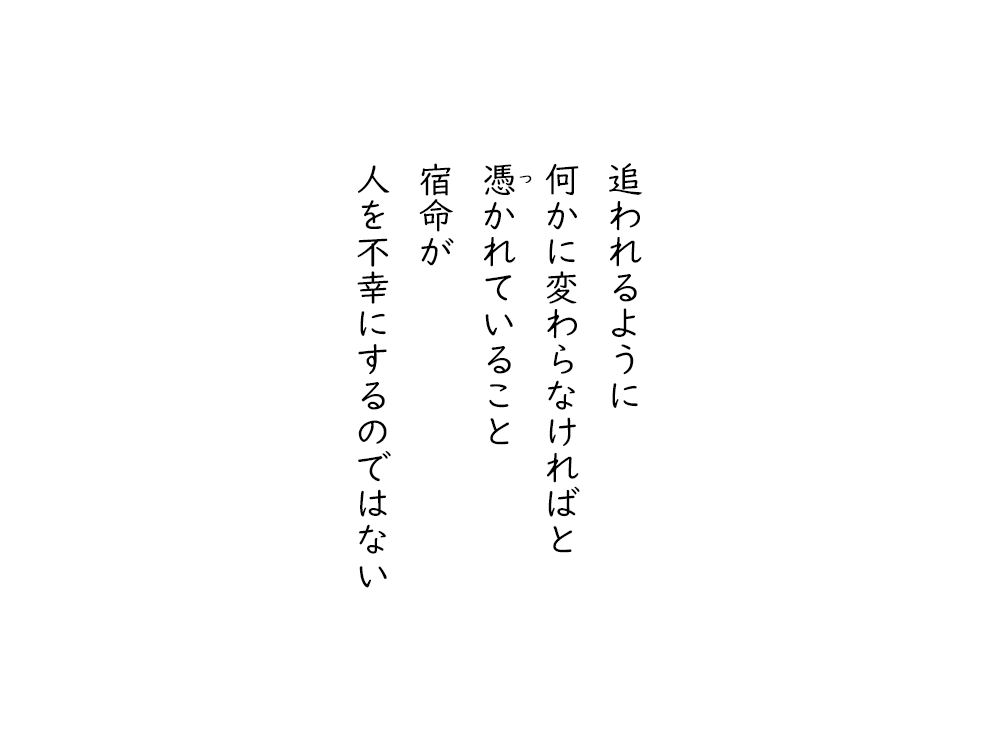 岩崎航の五行詩のテキスト画像。追われるように、何かに変わらなければと、憑かれていること、宿命が、人を不幸にするのではない。