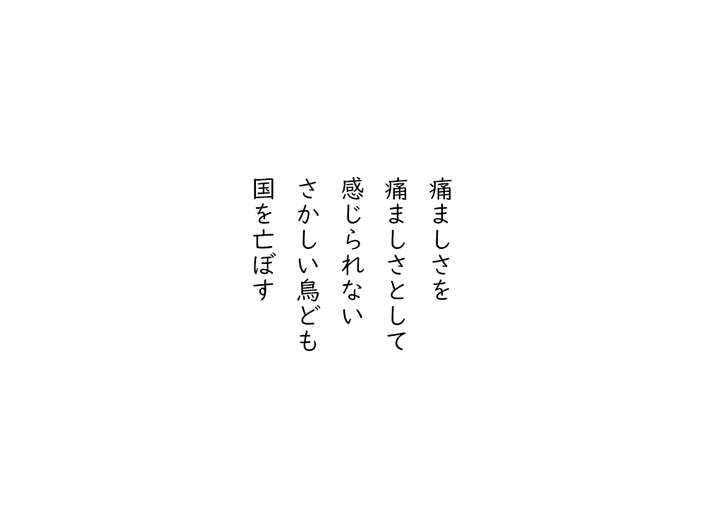 岩崎航の五行詩のテキスト画像。痛ましさを、痛ましさとして、感じられない、さかしい鳥ども、国を亡ぼす。