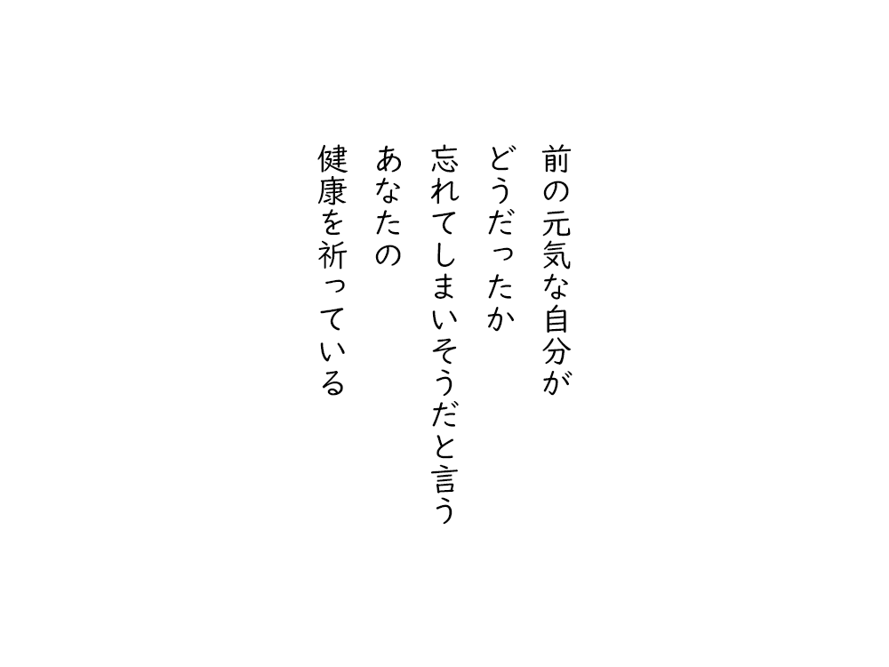 岩崎航の五行詩のテキスト画像。前の元気な自分が、どうだったか、忘れてしまいそうだと言う、あなたの、健康を祈っている。