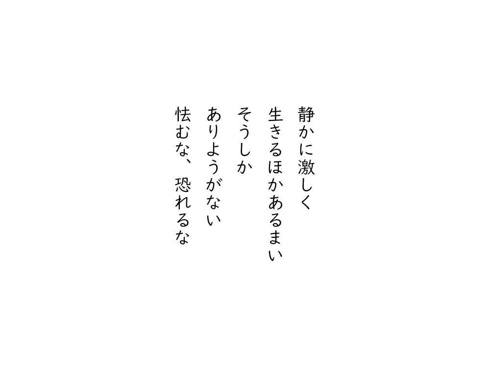 岩崎航の五行詩のテキスト画像。静かに激しく、生きるほかあるまい、そうしか、ありようがない、怯むな、恐れるな。