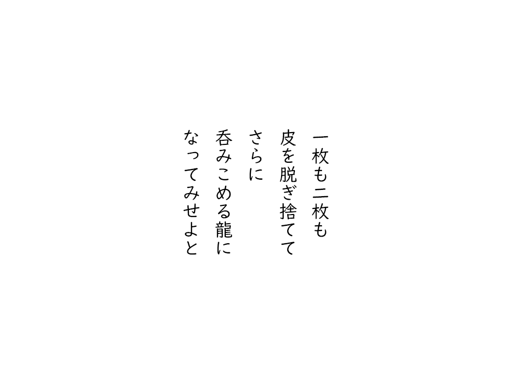 岩崎航の五行詩のテキスト画像。一枚も二枚も、皮を脱ぎ捨てて、さらに、呑みこめる龍に、なってみせよと。