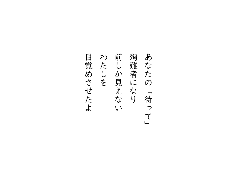 岩崎航の五行詩のテキスト画像。あなたの「待って」、殉難者になり、前しか見えない、わたしを、目覚めさせたよ。