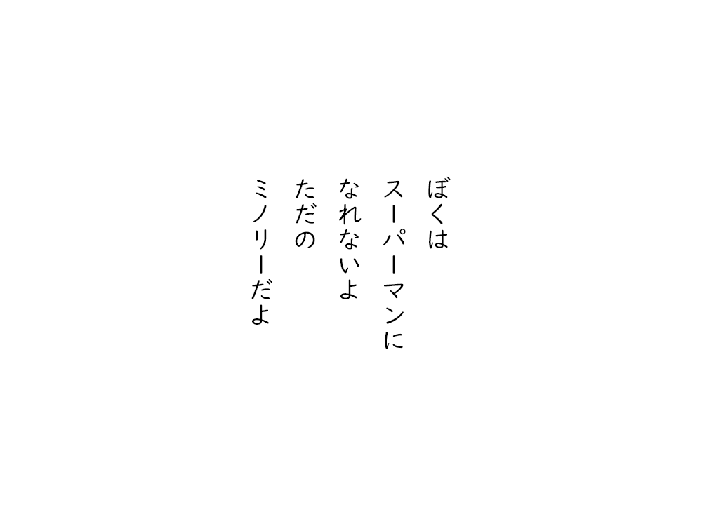 岩崎航の五行詩のテキスト画像。ぼくは、スーパーマンに、なれないよ、ただの、ミノリーだよ。