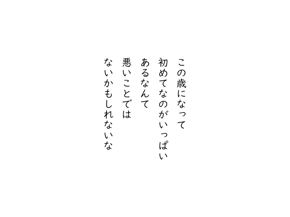岩崎航の五行詩のテキスト画像。この歳になって、初めてなのがいっぱい、あるなんて、悪いことでは、ないかもしれないな。